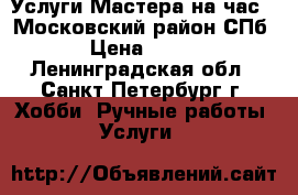 Услуги Мастера на час . Московский район СПб › Цена ­ 750 - Ленинградская обл., Санкт-Петербург г. Хобби. Ручные работы » Услуги   